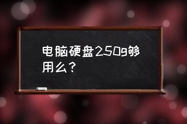 机械硬盘250g够用吗 电脑硬盘250g够用么？