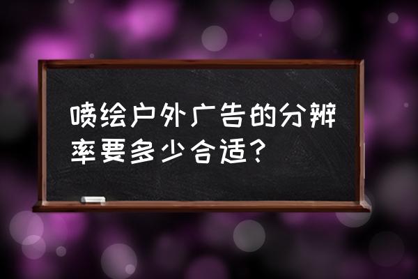 户外广告像素多少合适 喷绘户外广告的分辨率要多少合适？