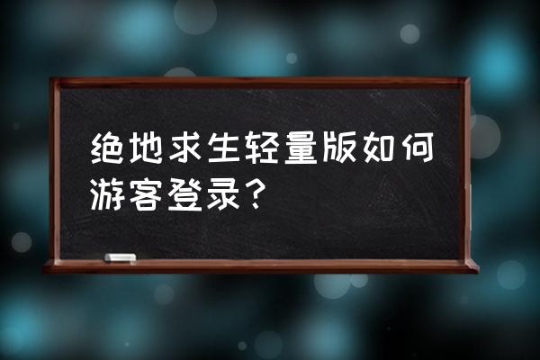 绝地求生轻量版怎么登陆 绝地求生轻量版如何游客登录？