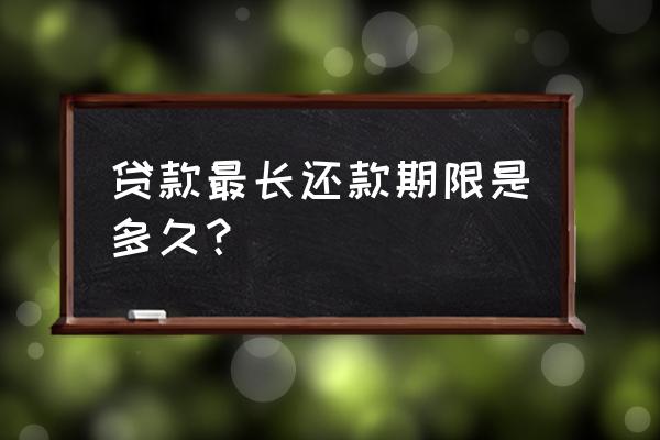 银行贷款一般还款是几年期限 贷款最长还款期限是多久？