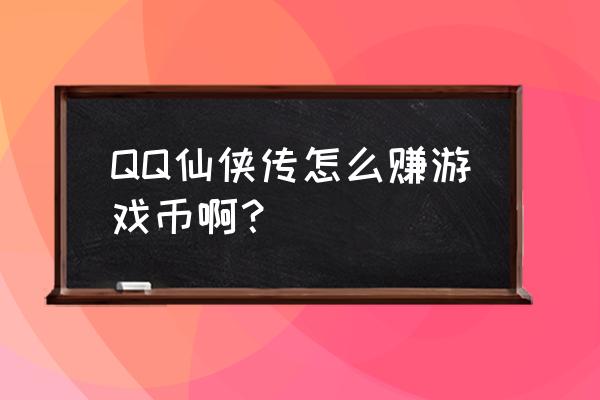 qq仙侠传游戏币怎么弄 QQ仙侠传怎么赚游戏币啊？