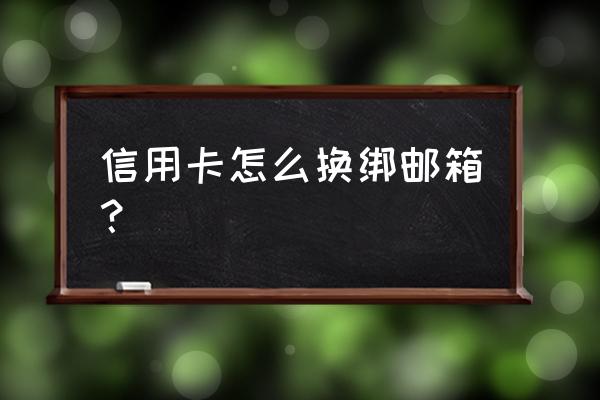 信用卡怎么解除绑定的qq邮箱 信用卡怎么换绑邮箱？