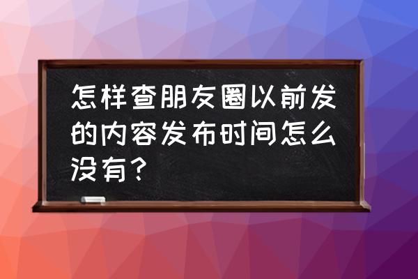 朋友圈怎么找以前发布的东西 怎样查朋友圈以前发的内容发布时间怎么没有？