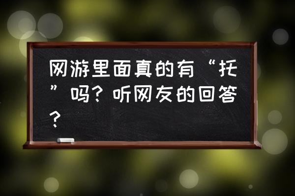 网页游戏里面的托是怎么玩的 网游里面真的有“托”吗？听网友的回答？