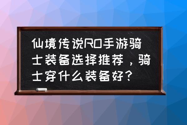 仙境传说手游几个塔 仙境传说RO手游骑士装备选择推荐，骑士穿什么装备好？