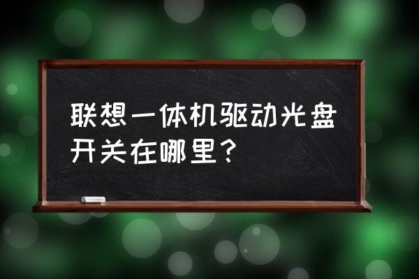 一体机电脑光驱怎么打开 联想一体机驱动光盘开关在哪里？