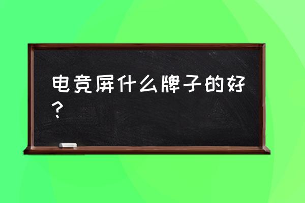 买电竞屏幕买什么牌子 电竞屏什么牌子的好？