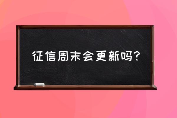 周六太仓征信拉的到吗 征信周末会更新吗？