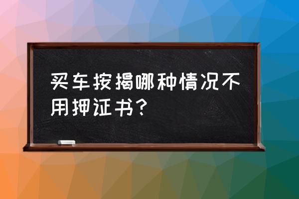 新车按揭需要抵押吗 买车按揭哪种情况不用押证书？