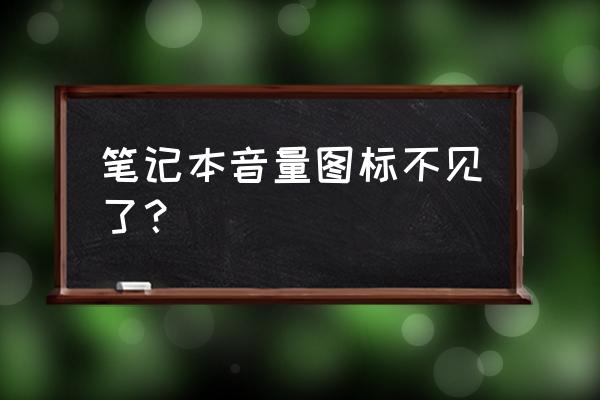 为什么笔记本电脑音量显示不见了 笔记本音量图标不见了？