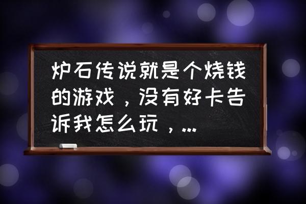 炉石传说怎么使用卡组 炉石传说就是个烧钱的游戏，没有好卡告诉我怎么玩，有没有大神指导一下新手卡组怎么组啊？