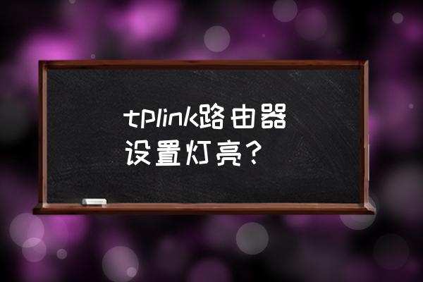 tplink路由器的灯可以关掉吗 tplink路由器设置灯亮？