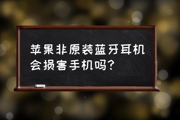 安卓苹果耳机损坏手机吗 苹果非原装蓝牙耳机会损害手机吗？