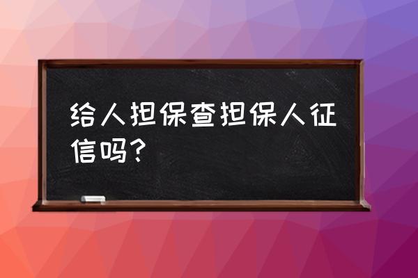 贷款担保人也要查征信吗 给人担保查担保人征信吗？