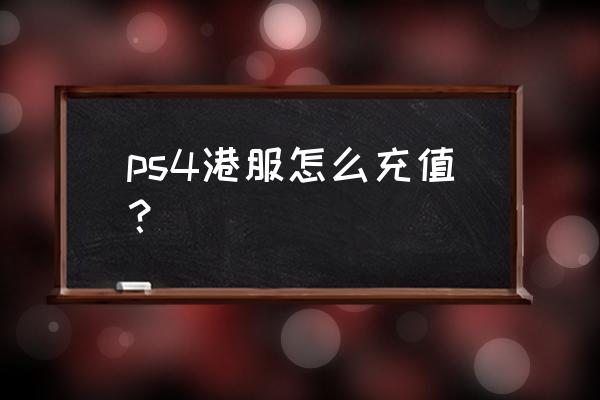 怎么给ps4账号充值 ps4港服怎么充值？