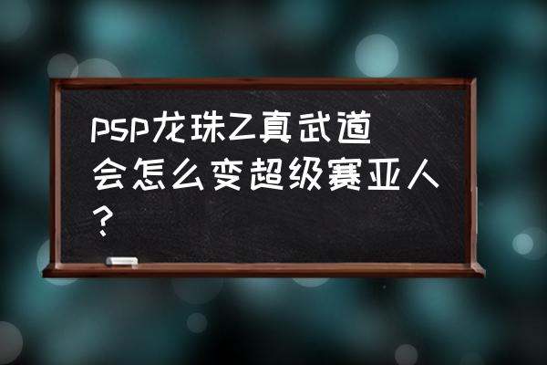 psp龙珠z怎么变身 psp龙珠Z真武道会怎么变超级赛亚人？