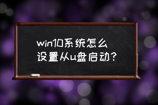 win10怎么从优盘启动系统 win10系统怎么设置从u盘启动？