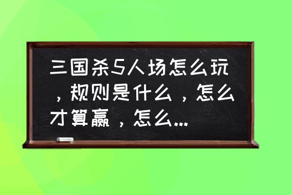 5人三国杀里内奸怎么玩 三国杀5人场怎么玩，规则是什么，怎么才算赢，怎么判断各自的身份？