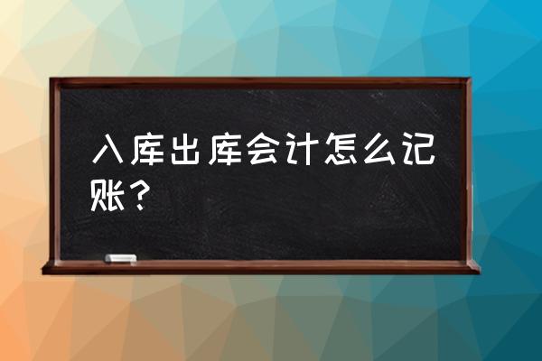 新手出库入库怎么记账 入库出库会计怎么记账？