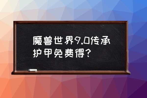 魔兽世界传承护甲怎么刷 魔兽世界9.0传承护甲免费得？