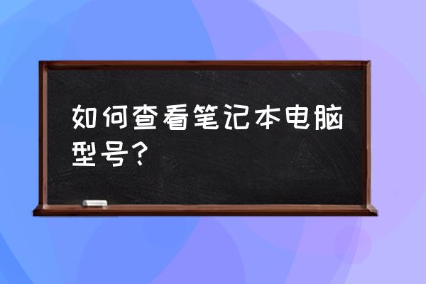 笔记本电脑的机型怎么知道 如何查看笔记本电脑型号？