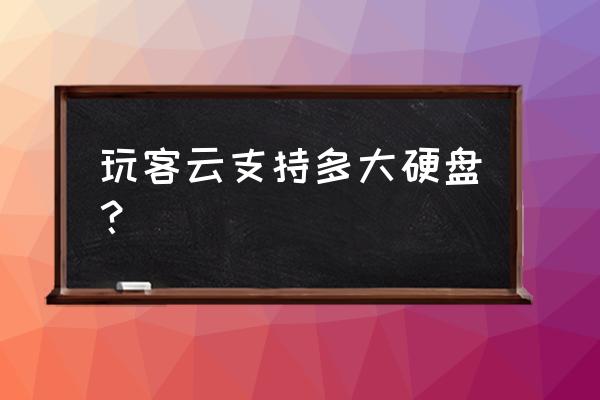 玩客云可以装硬盘吗 玩客云支持多大硬盘？