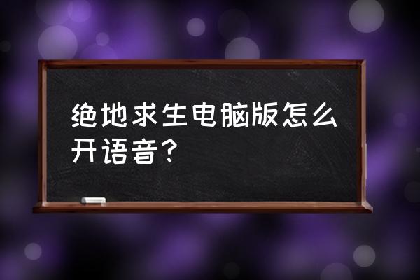 端游绝地求生怎么开麦 绝地求生电脑版怎么开语音？