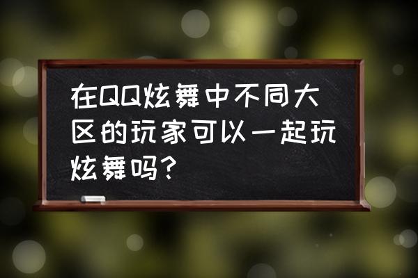 qq炫舞邀请二维码在哪 在QQ炫舞中不同大区的玩家可以一起玩炫舞吗？