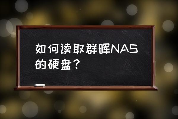 群晖如何查看硬盘格式 如何读取群晖NAS的硬盘？