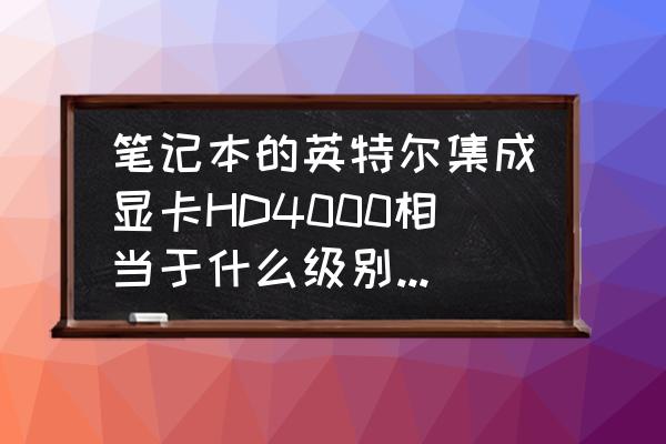 hd4000显卡秒杀怎样的独显 笔记本的英特尔集成显卡HD4000相当于什么级别的笔记本独显？