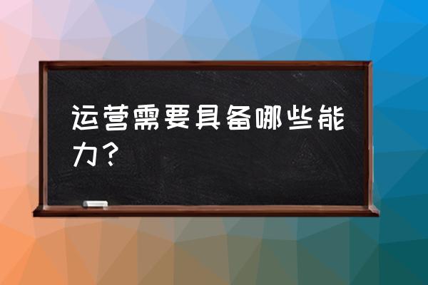 国投投资运营岗需要什么 运营需要具备哪些能力？