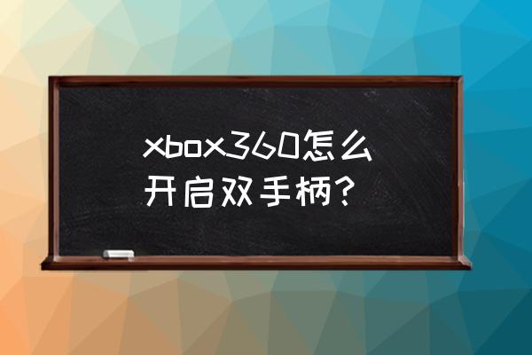 xbox360s怎么用两个手柄 xbox360怎么开启双手柄？