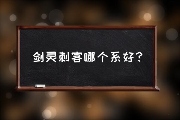 剑灵熔炉武乾怎么打 剑灵刺客哪个系好？