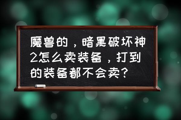 魔兽商城装备不买了吗 魔兽的，暗黑破坏神2怎么卖装备，打到的装备都不会卖？