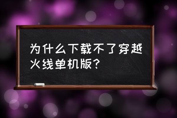 cf有没有单机版 为什么下载不了穿越火线单机版？