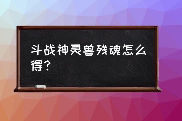 斗战神金之残魄怎么样 斗战神灵兽残魂怎么得？