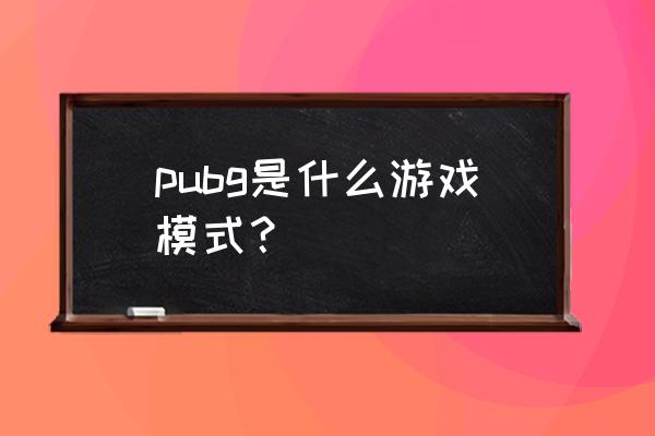 绝地求生都是什么模式 pubg是什么游戏模式？