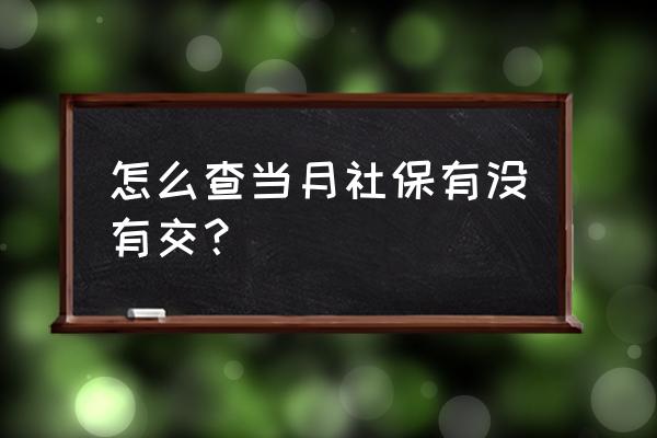 怎样查本月社保交了没 怎么查当月社保有没有交？