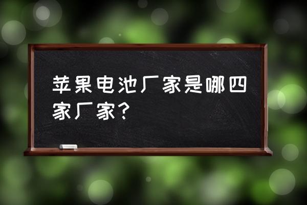 苹果原配手机电池是哪家的 苹果电池厂家是哪四家厂家？