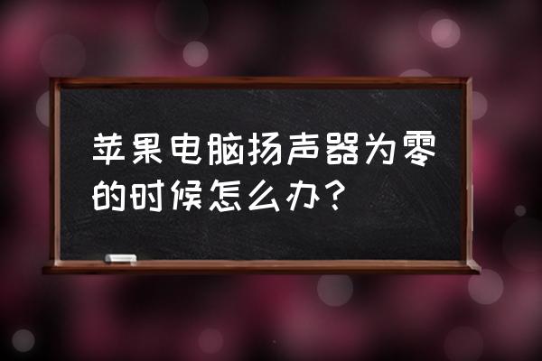 苹果电脑扬声器坏了怎么办 苹果电脑扬声器为零的时候怎么办？