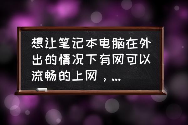 笔记本电脑怎么在外面联网 想让笔记本电脑在外出的情况下有网可以流畅的上网，该怎么弄？