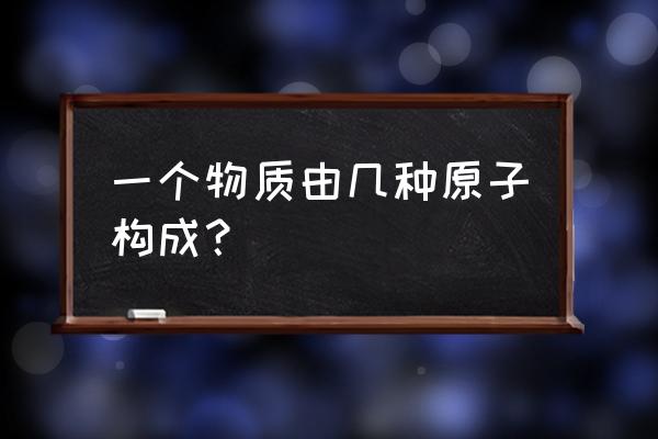 化合物分子有几种原子构成 一个物质由几种原子构成？