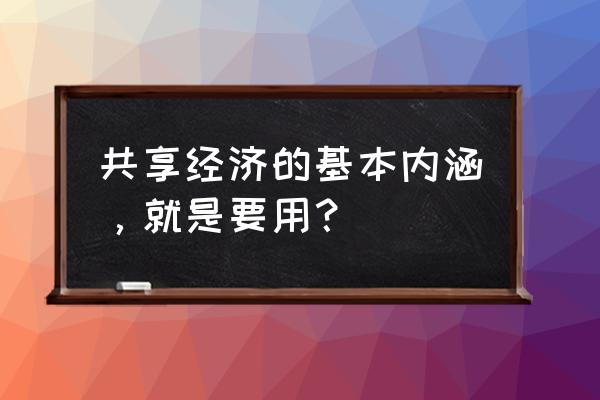 你知道什么是共享经济吗 共享经济的基本内涵，就是要用？