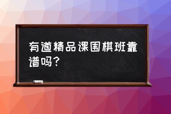 刘娅莉围棋教室怎么样 有道精品课围棋班靠谱吗？