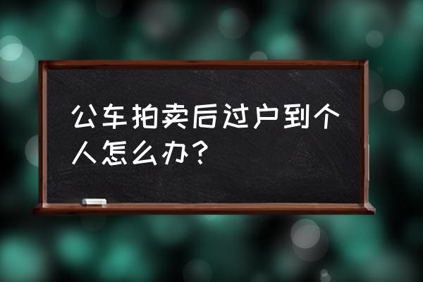 公车拍卖缴纳多少税 公车拍卖后过户到个人怎么办？