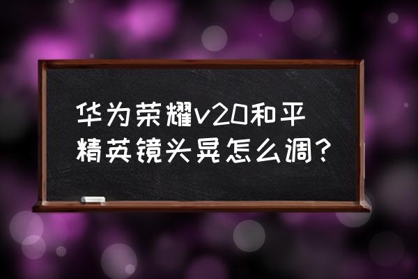 和平精英里面怎么调人物镜头 华为荣耀v20和平精英镜头晃怎么调？