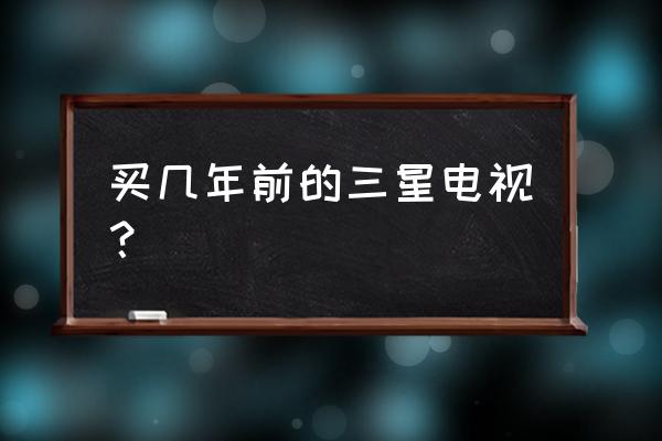 三星60英寸液晶电视多少钱 买几年前的三星电视？