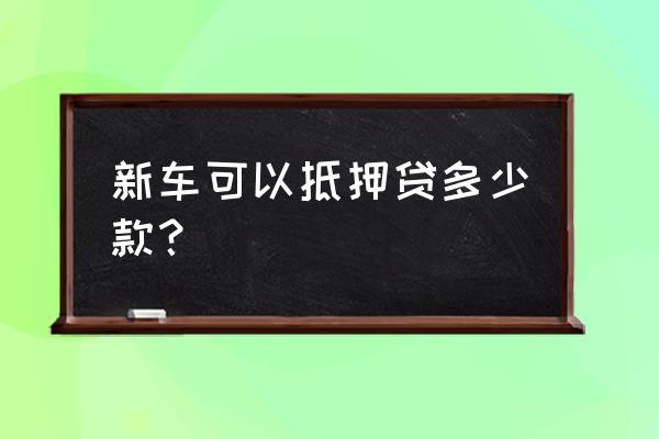 车抵押贷款几个 新车可以抵押贷多少款？