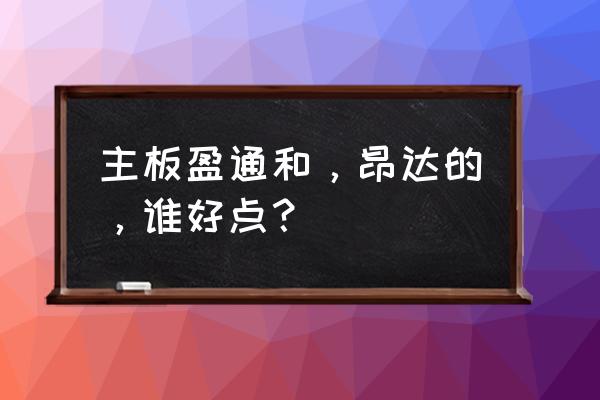 昂达主板和盈通主板哪个好 主板盈通和，昂达的，谁好点？