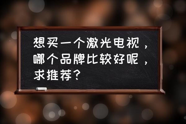 激光电视什么品牌比较好 想买一个激光电视，哪个品牌比较好呢，求推荐？